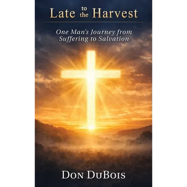 Late to The Harvest: One Man's Journey from Suffering to Salvation