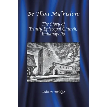 Be Thou My Vision: The Story of Trinity Episcopal Church, Indianapolis