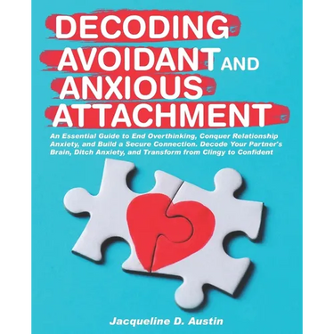 Decoding avoidant and anxious attachment: An Essential Guide to End Overthinking, Decode Your Partner's Brain, Conquer Relationship Anxiety and Transf