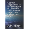 Guardian Angels: How to use a Pendulum to Connect to Your Guardian Angel ... and Change Your Life: In less than an hour, you can access