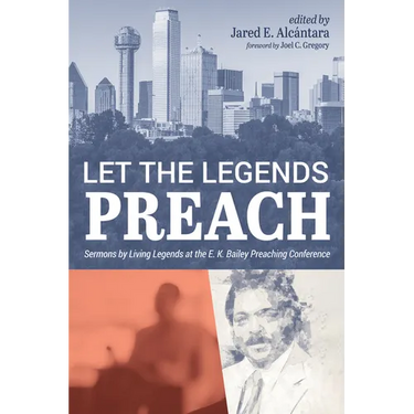 Let the Legends Preach: Sermons by Living Legends at the E. K. Bailey Preaching Conference