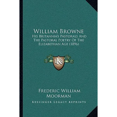 William Browne: His Britannia's Pastorals And The Pastoral Poetry Of The Elizabethan Age (1896)