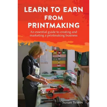 Learn to Earn from Printmaking: An essential guide to creating and marketing a printmaking business