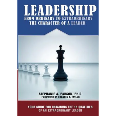 Leadership From Ordinary To Extraordinary - The Character of a Leader: Your Guide for Obtaining the 15 Qualities of an Extraordinary Leader