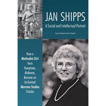Jan Shipps: A Social and Intellectual Portrait: How a Methodist Girl from Hueytown, Alabama, Became an Acclaimed Mormon Studies Scholar