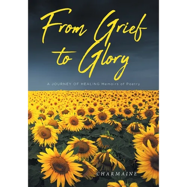 From Grief to Glory: A JOURNEY OF HEALING Memoirs of Poetry