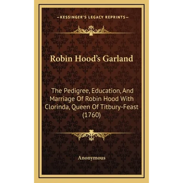 Robin Hood's Garland: The Pedigree, Education, And Marriage Of Robin Hood With Clorinda, Queen Of Titbury-Feast (1760)