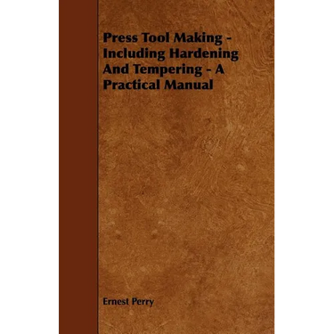 Press Tool Making - Including Hardening And Tempering - A Practical Manual