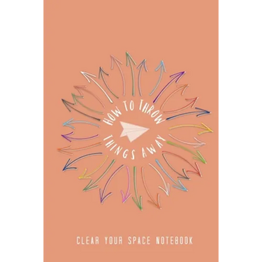 How to Throw Things Away: Clear Your Space Notebook