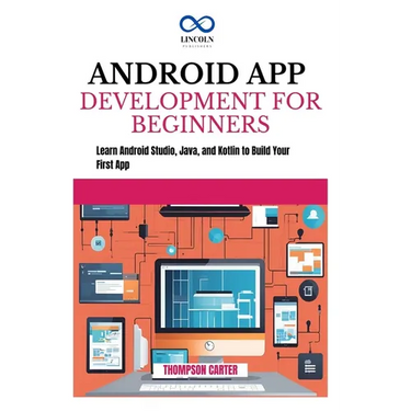 Android App Development for Beginners: Learn Android Studio, Java, and Kotlin to Build Your First App