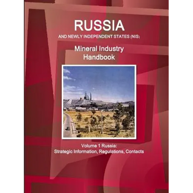 Russia and Newly Independent States (NIS) Mineral Industry Handbook Volume 1 Russia: Strategic Information, Regulations, Contacts