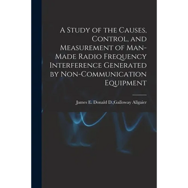 A Study of the Causes, Control, and Measurement of Man-made Radio Frequency Interference Generated by Non-communication Equipment