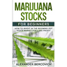 Marijuana Stocks for Beginners: How to Invest in the Booming Pot Stock Market for a Big Profit