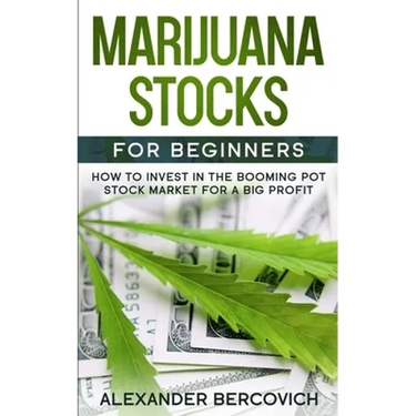 Marijuana Stocks for Beginners: How to Invest in the Booming Pot Stock Market for a Big Profit