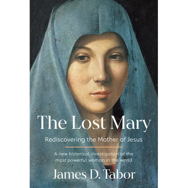 The Lost Mary: Rediscovering the Mother of Jesus