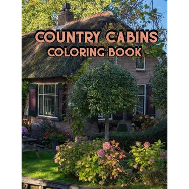 Country Cabins Coloring Book: An Adult Coloring Book Featuring Charming Interior Design, Rustic Cabins, Enchanting Countryside Scenery with Beautifu
