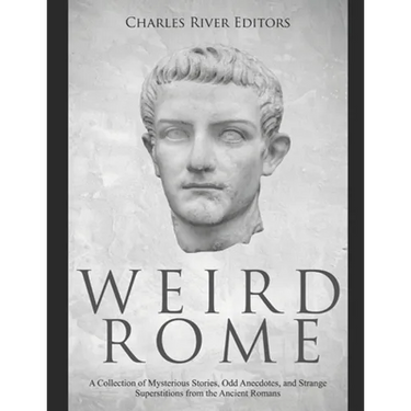 Weird Rome: A Collection of Mysterious Stories, Odd Anecdotes, and Strange Superstitions from the Ancient Romans