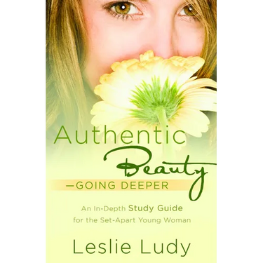 Authentic Beauty, Going Deeper: A Study Guide for the Set-Apart Young Woman