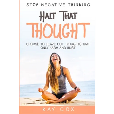 Stop Negative Thinking: Halt That Thought - Choose To Leave Out Thoughts That Only Harm and Hurt