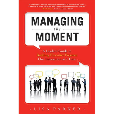 Managing the Moment (Revised 2022): A Leader's Guide to Building Executive Presence One Interaction at a Time