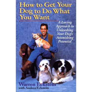 How to Get Your Dog to Do What You Want: A Loving Approach to Unleashing Your Dog's Astonishing Potential