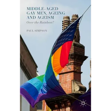 Middle-Aged Gay Men, Ageing and Ageism: Over the Rainbow?
