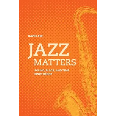Jazz Matters: Sound, Place, and Time Since Bebop