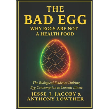 The Bad Egg: Why Eggs Are Not A Health Food: The Biological Evidence Linking Egg Consumption to Chronic Illness