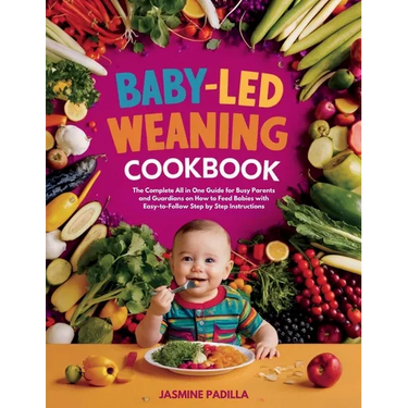 Baby-led Weaning Cookbook: The Complete All in One Guide for Busy Parents and Guardians on How to Feed Babies with Easy-to-Follow Step by Step Instruc