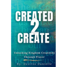 Created 2 Create: Unlocking Kingdom Creativity Through Prayer