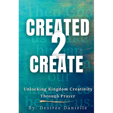 Created 2 Create: Unlocking Kingdom Creativity Through Prayer