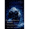 Learning How to Breathe Again: A Caregiver's Journey Through Love, Loss, and Permission to Live Again