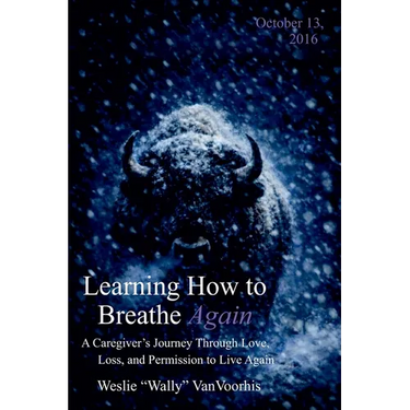 Learning How to Breathe Again: A Caregiver's Journey Through Love, Loss, and Permission to Live Again