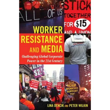 Worker Resistance and Media: Challenging Global Corporate Power in the 21st Century