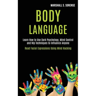 Body Language: Learn How to Use Dark Psychology, Mind Control and Nlp Techniques to Influence Anyone (Read Facial Expressions Using Mind Hacking)