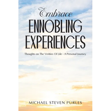 Embrace Ennobling Experiences: Thoughts on The Verities Of Life - A Personal Journey
