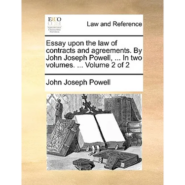 Essay Upon the Law of Contracts and Agreements. by John Joseph Powell, ... in Two Volumes. ... Volume 2 of 2