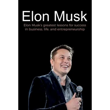 Elon Musk: Elon Musk's greatest lessons for success in business, life, and entrepreneurship
