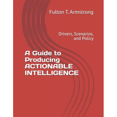 A Guide to Producing ACTIONABLE INTELLIGENCE: Drivers, Scenarios, and Policy