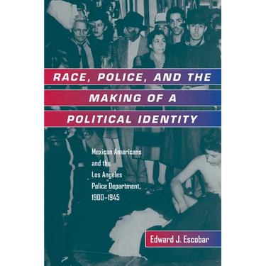 Race, Police, and the Making of a Political Identity: Mexican Americans and the Los Angeles Police Department, 1900-1945 Volume 7