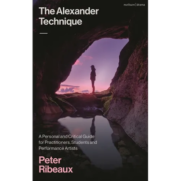 The Alexander Technique: A Personal and Critical Guide for Practitioners, Students and Performance Artists