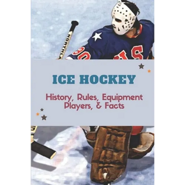 Ice Hockey: History, Rules, Equipment, Players, & Facts: Hockey Books 2020