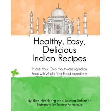 Healthy, Easy, Delicious Indian Recipes: Make Your Own Indian Food With Whole, Read Food Ingredients