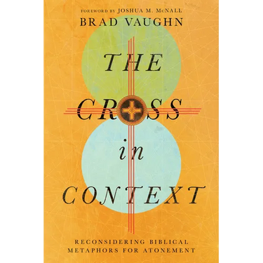 The Cross in Context: Reconsidering Biblical Metaphors for Atonement