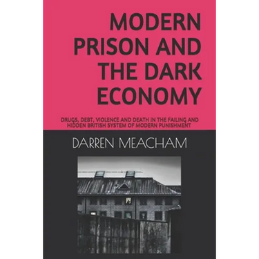 Modern Prison and the Dark Economy: Drugs, Debt, Death and Violence in a Failing System