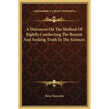 A Discourse On The Method Of Rightly Conducting The Reason And Seeking Truth In The Sciences