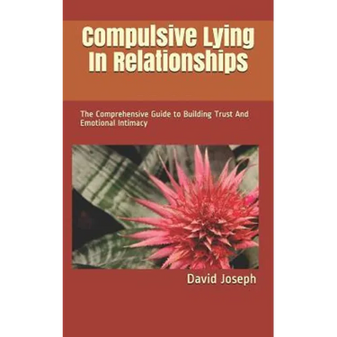 Compulsive Lying In Relationships: The Comprehensive Guide to Building Trust And Emotional Intimacy