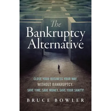 The Bankruptcy Alternative: Close Your Business Your Way, Without Bankruptcy. Save Time, Save Money, Save Your Sanity!