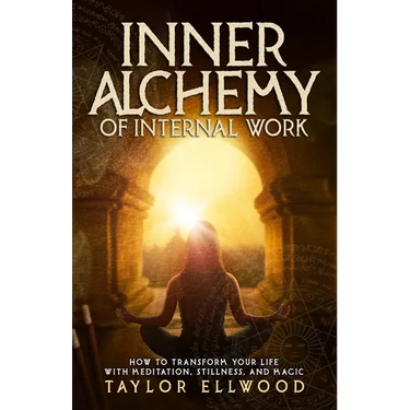 Inner Alchemy of Internal Work: How to Transform your Life with Meditation, Stillness and Magic