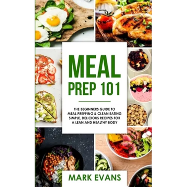 Meal Prep: 101 - The Beginner's Guide to Meal Prepping and Clean Eating - Simple, Delicious Recipes for a Lean and Healthy Body (Meal Prep Series) (Vo